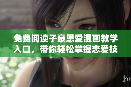 免费阅读子豪恩爱漫画教学入口，带你轻松掌握恋爱技巧与秘密