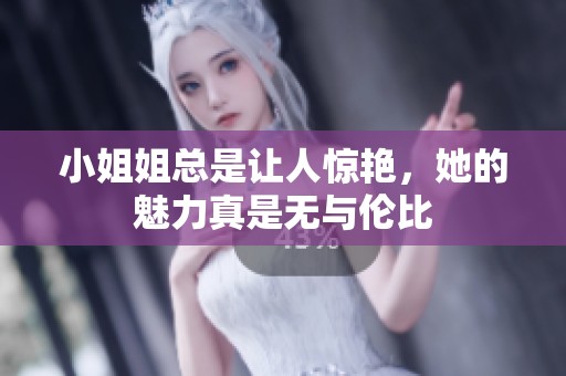 小姐姐总是让人惊艳，她的魅力真是无与伦比