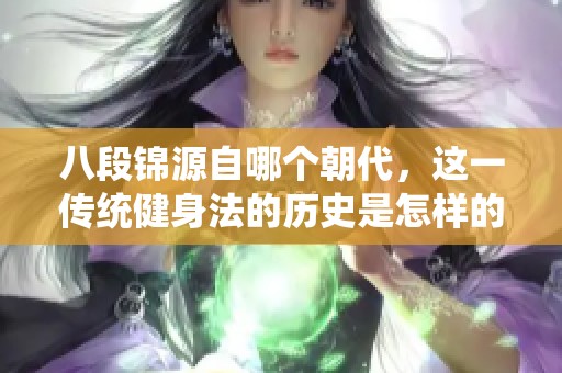 八段锦源自哪个朝代，这一传统健身法的历史是怎样的呢