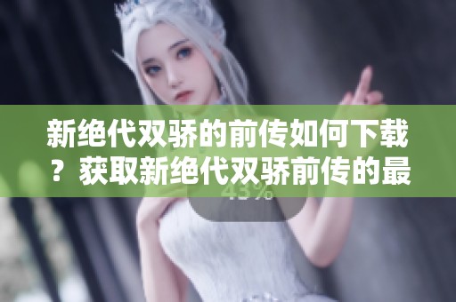新绝代双骄的前传如何下载？获取新绝代双骄前传的最新方法分享