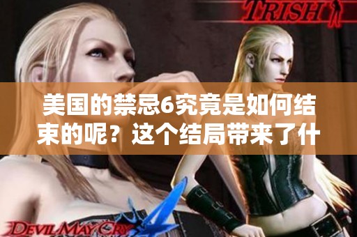 美国的禁忌6究竟是如何结束的呢？这个结局带来了什么启示呢？