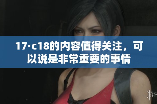 17·c18的内容值得关注，可以说是非常重要的事情