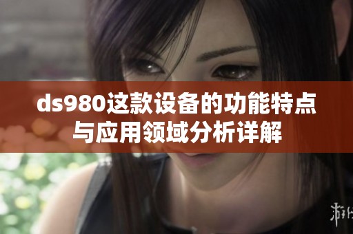ds980这款设备的功能特点与应用领域分析详解