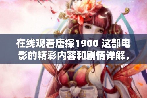 在线观看唐探1900 这部电影的精彩内容和剧情详解，快来一探究竟吧！