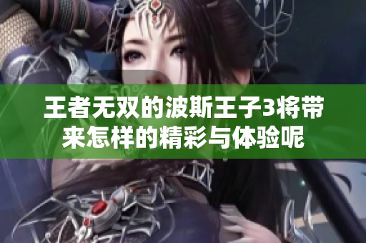 王者无双的波斯王子3将带来怎样的精彩与体验呢