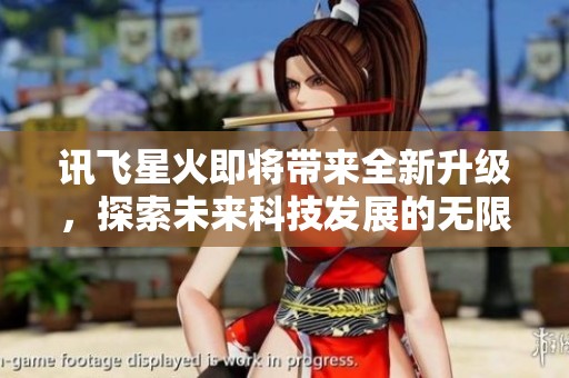 讯飞星火即将带来全新升级，探索未来科技发展的无限可能