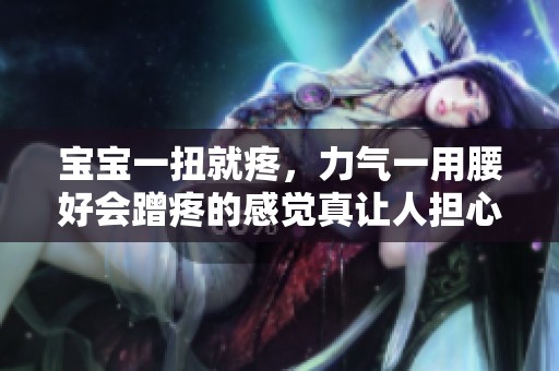 宝宝一扭就疼，力气一用腰好会蹭疼的感觉真让人担心
