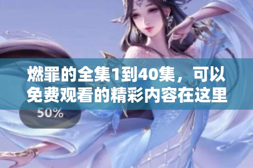 燃罪的全集1到40集，可以免费观看的精彩内容在这里，赶紧来体验吧！