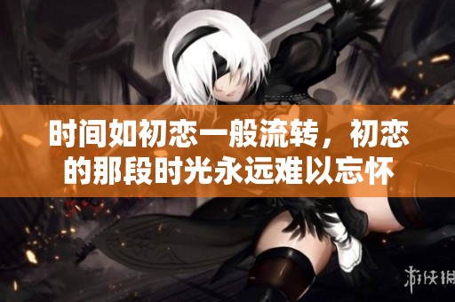 时间如初恋一般流转，初恋的那段时光永远难以忘怀