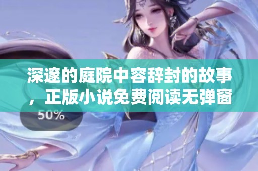 深邃的庭院中容辞封的故事，正版小说免费阅读无弹窗尽享精华内容