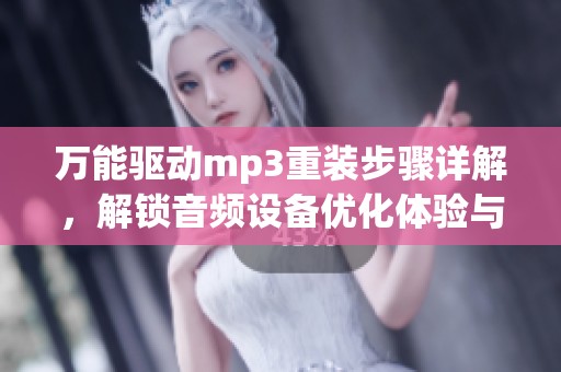 万能驱动mp3重装步骤详解，解锁音频设备优化体验与使用技巧