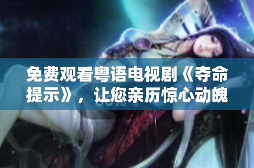 免费观看粤语电视剧《夺命提示》，让您亲历惊心动魄的剧情体验