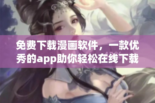 免费下载漫画软件，一款优秀的app助你轻松在线下载安装