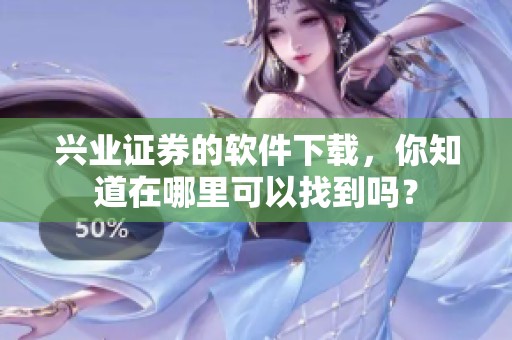 兴业证券的软件下载，你知道在哪里可以找到吗？