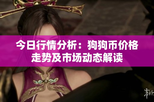 今日行情分析：狗狗币价格走势及市场动态解读