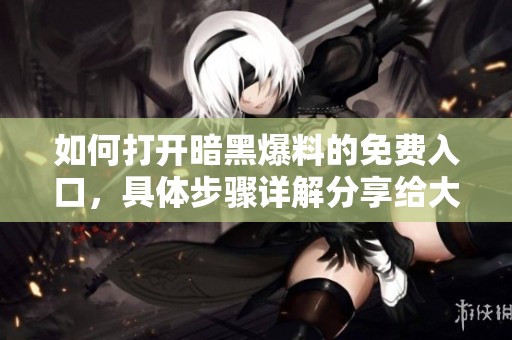 如何打开暗黑爆料的免费入口，具体步骤详解分享给大家