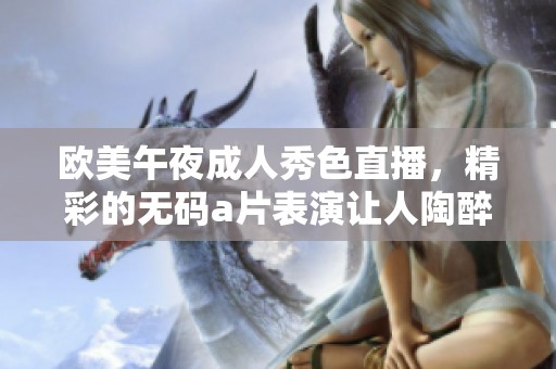 欧美午夜**秀色直播，精彩的****表演让人陶醉