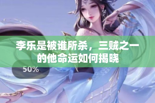 李乐是被谁所杀，三贼之一的他命运如何揭晓
