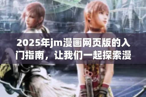 2025年jm漫画网页版的入门指南，让我们一起探索漫画的魅力与乐趣！