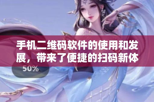 手机二维码软件的使用和发展，带来了便捷的扫码新体验