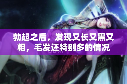 勃起之后，发现又长又黑又粗，毛发还特别多的情况