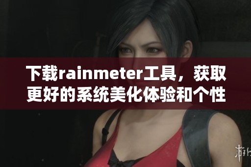 下载rainmeter工具，获取更好的系统美化体验和个性化配置方法。
