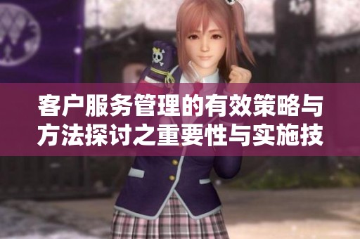 客户服务管理的有效策略与方法探讨之重要性与实施技巧