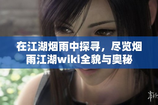在江湖烟雨中探寻，尽览烟雨江湖wiki全貌与奥秘