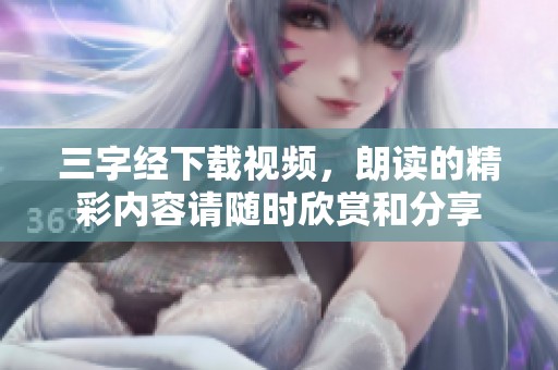 三字经下载视频，朗读的精彩内容请随时欣赏和分享