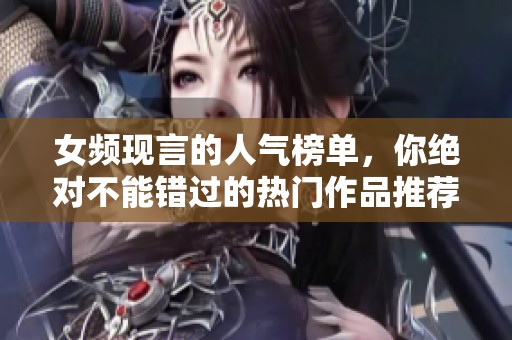 女频现言的人气榜单，你绝对不能错过的热门作品推荐！
