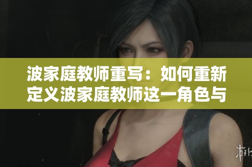 波家庭教师重写：如何重新定义波家庭教师这一角色与意义