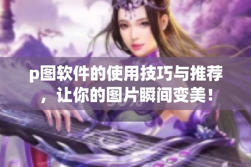 p图软件的使用技巧与推荐，让你的图片瞬间变美！