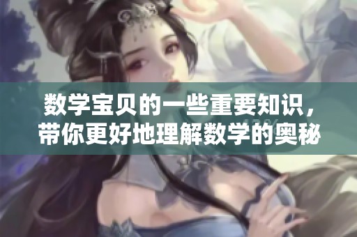数学宝贝的一些重要知识，带你更好地理解数学的奥秘与乐趣