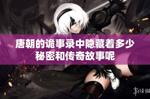 唐朝的诡事录中隐藏着多少秘密和传奇故事呢