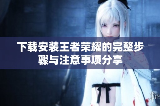 下载安装王者荣耀的完整步骤与注意事项分享