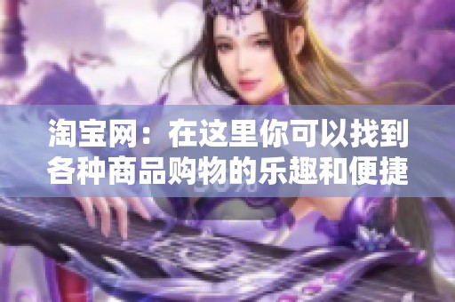 淘宝网：在这里你可以找到各种商品购物的乐趣和便捷体验