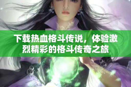 下载热血格斗传说，体验激烈精彩的格斗传奇之旅