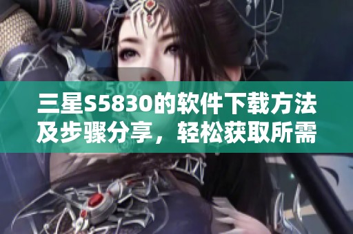 三星S5830的软件下载方法及步骤分享，轻松获取所需应用程序