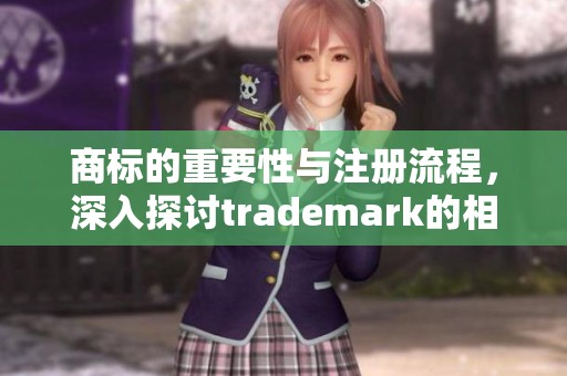商标的重要性与注册流程，深入探讨trademark的相关知识与应用