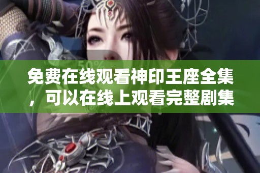 免费在线观看神印王座全集，可以在线上观看完整剧集。