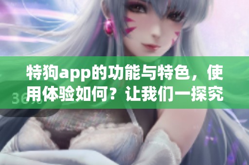 特狗app的功能与特色，使用体验如何？让我们一探究竟！