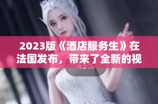 2023版《酒店服务生》在法国发布，带来了全新的视角与体验