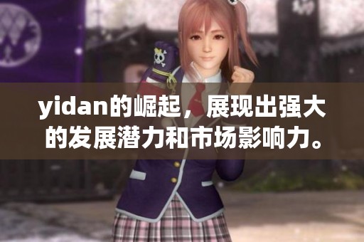 yidan的崛起，展现出强大的发展潜力和市场影响力。