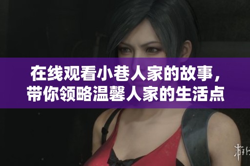 在线观看小巷人家的故事，带你领略温馨人家的生活点滴