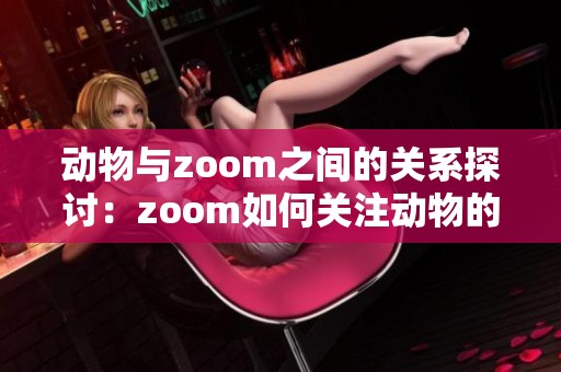 动物与zoom之间的关系探讨：zoom如何关注动物的世界