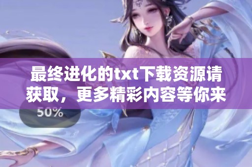 最终进化的txt下载资源请获取，更多精彩内容等你来发现
