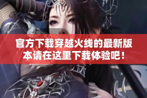 官方下载穿越火线的最新版本请在这里下载体验吧！