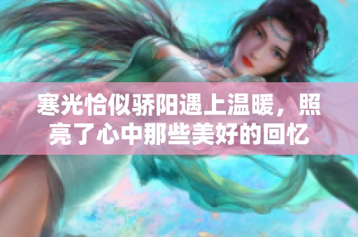 寒光恰似骄阳遇上温暖，照亮了心中那些美好的回忆