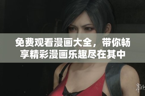 免费观看漫画大全，带你畅享精彩漫画乐趣尽在其中
