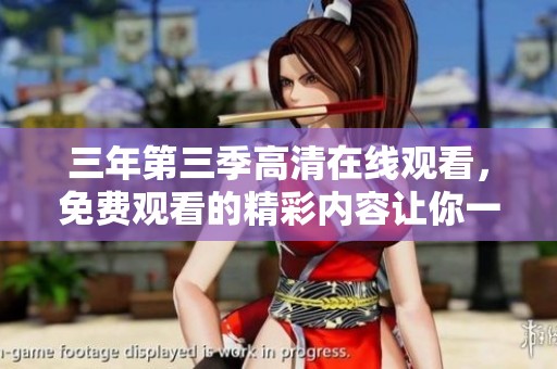 三年第三季高清在线观看，免费观看的精彩内容让你一探究竟
